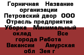 Горничная › Название организации ­ Петровский двор, ООО › Отрасль предприятия ­ Уборка › Минимальный оклад ­ 15 000 - Все города Работа » Вакансии   . Амурская обл.,Зея г.